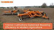 Tractor Cultivators Explained: Boosting Efficiency in Modern Agriculture