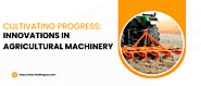 Cultivating Progress: Innovations in Agricultural Machinery