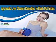 Ayurvedic Liver Cleanse Remedies To Flush Out Toxins From Your Liver Safely