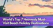 Discover the World's Top 7 Heavenly Must-Visit Beach Holiday Destinations | Tripsophy