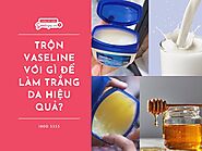 Trộn vaseline với gì để trắng da? 9 công thức hiệu quả tại nhà