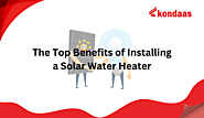 The Top Benefits of Installing a Solar Water Heater | Kondaas Automation
