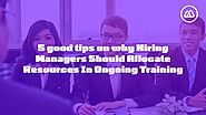 5 good tips on why Hiring Managers should allocate resources in ongoing training