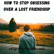 How To Stop Obsessing Over A Lost Friendship - 7 Steps - Self Growth Insights