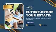 Future-Proof Your Estate: Wills & Estate Planning Tips for the Next Generation 