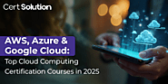 Top Cloud Computing Certification Courses in 2025