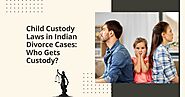 Child Custody Laws in Indian Divorce Cases: Who Gets Custody?