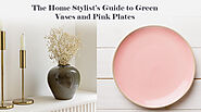 The Home Stylist's Guide to Green Vases and Pink Plates