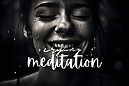 Crying Meditation: The Best Kept Secret for Healing - Life is Positive