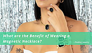 What are the Benefits of Wearing a Magnetic Necklace? – Finding Jewelry