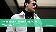 What do Italian Men Wear for Necklace? – Finding Jewelry