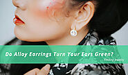 Do Alloy Earrings Turn Your Ears Green – Finding Jewelry