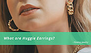 What are Huggie Earrings – Finding Jewelry