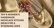 Try 6 Women’s Handmade Necklace Styling Ideas for a Stunning Look
