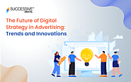 The Future of Digital Strategy in Advertising: Trends and Innovations - Successive Digital