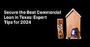 Secure the Best Commercial Loan in Texas: Expert Tips for 2024