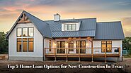 Top 5 Home Loan Options for New Construction in Texas