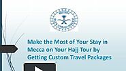 Make the Most of Your Stay in Mecca on Your Hajj Tour by Getting Custom Travel Packages