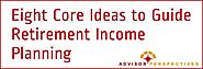 Eight Core Ideas to Guide Retirement Income Planning - Retirement Researcher