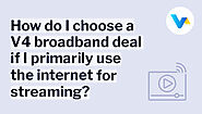 How do I choose a V4 broadband deal if I primarily use the internet for streaming?