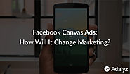 What’s the new Facebook Canvas Ads And How Will It Change Marketing? - Adalyz