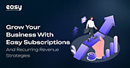 Grow Your Business with Easy Subscriptions and Recurring Revenue Strategies