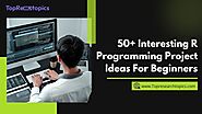 50+ Interesting R Programming Project Ideas For Beginners In 2025