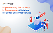 Implementing AI Chatbots in Ecommerce: A Solution for Better Customer Service - Successive Digital