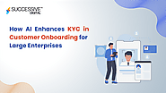 How AI Enhances KYC in Customer Onboarding for Large Enterprises - Successive Digital