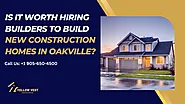 Is it worth hiring builders for new construction homes in Oakville?