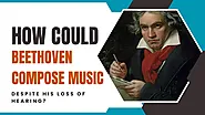 How Could Beethoven Compose Music Despite His Loss of Hearing?