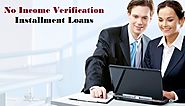 No Income Verification Installment Loans – Best Way To Deal With Your Cash Crunches With Ease