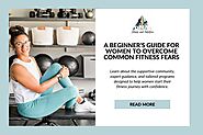 A Beginner’s Guide for Women To Overcome Common Fitness Fears