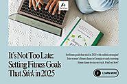 It’s Not Too Late: Setting Fitness Goals That Stick in 2025