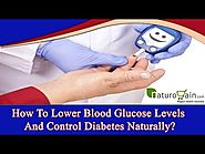 How To Lower Blood Glucose Levels And Control Diabetes Naturally