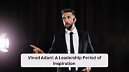 Vinod Adani: A Leadership Period of Inspiration