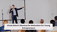 Vinod Adani’s Mantras for Motivation for Young Entrepreneurs