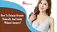 How To Enlarge Breasts Naturally And Safely Without Surgery