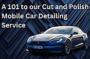 A 101 to our Cut, and Polish Mobile Car Detailing Services