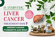 Is Ayurvedic Liver Cancer Treatment Safe? Understanding Its Benefits and Risks