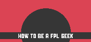 How To Be A Fantasy Football Geek - Fantasy Premier League Tips