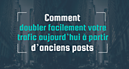 Comment doubler facilement votre trafic aujourd’hui à partir d’anciens posts ?