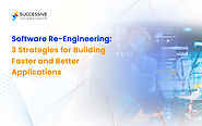 Software Re-Engineering: 3 Strategies for Building Faster & Better Applications