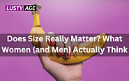 Does Size Really Matter? Insights from Women and Men on Penis Size – Lusty Age