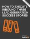 How to Execute Inbound: 3 Lead Generation Success Stories