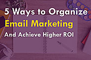 5 Ways to Organize Email Marketing to Achieve Higher ROI