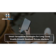 Smart Investment Strategies for Long-Term Wealth Growth Headwall Private Markets