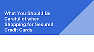What You Should Be Careful of when Shopping for Secured Credit Cards | edocr