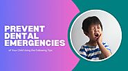 Prevent Dental Emergencies of Your Child Using the Following Tips - Bip Messenger