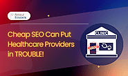 Hidden Dangers of Cheap SEO for Healthcare Providers